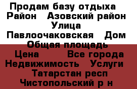 Продам базу отдыха › Район ­ Азовский район › Улица ­ Павлоочаковская › Дом ­ 7 › Общая площадь ­ 40 › Цена ­ 30 - Все города Недвижимость » Услуги   . Татарстан респ.,Чистопольский р-н